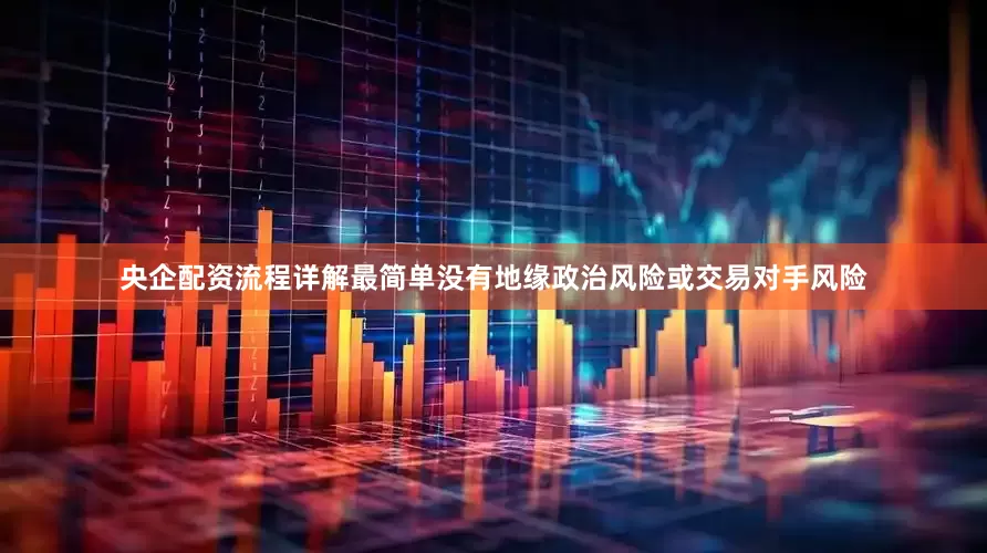 央企配资流程详解最简单没有地缘政治风险或交易对手风险