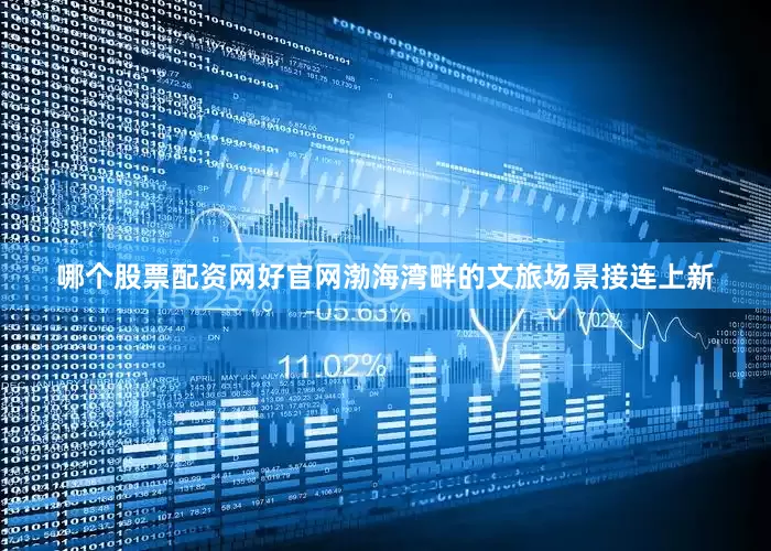 哪个股票配资网好官网渤海湾畔的文旅场景接连上新