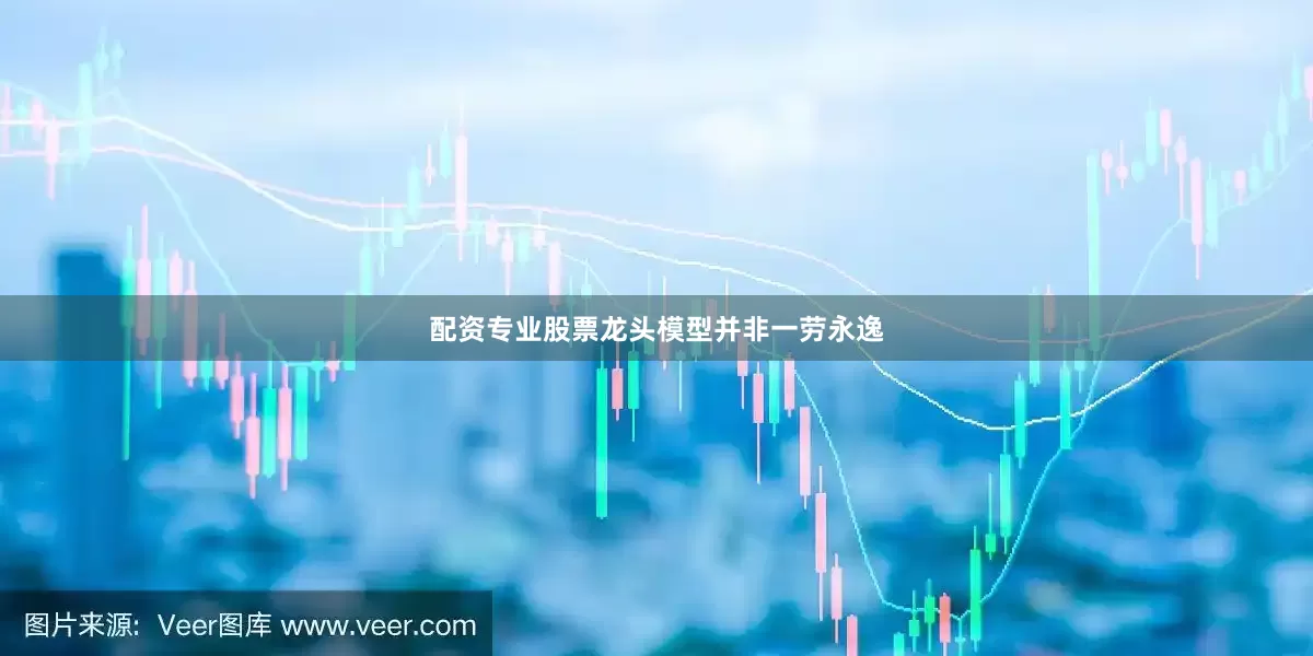 配资专业股票龙头模型并非一劳永逸