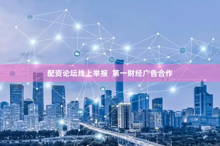 配资论坛线上举报  第一财经广告合作