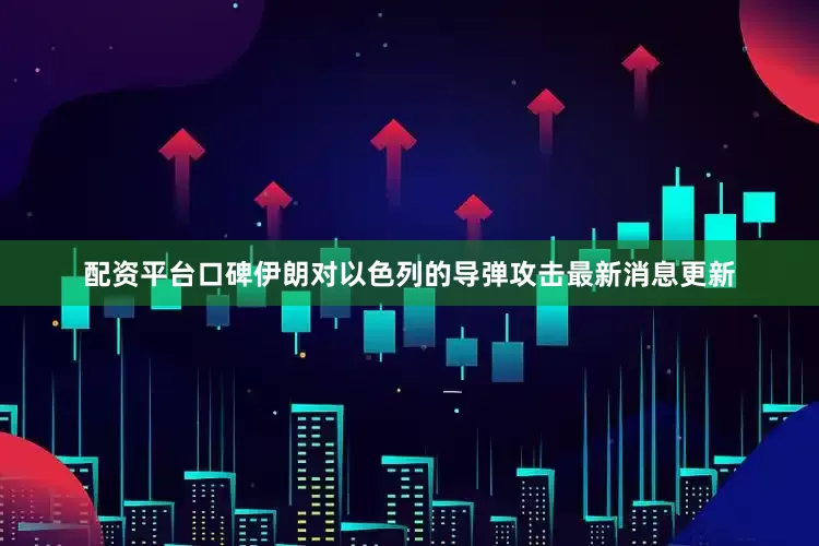 配资平台口碑伊朗对以色列的导弹攻击最新消息更新