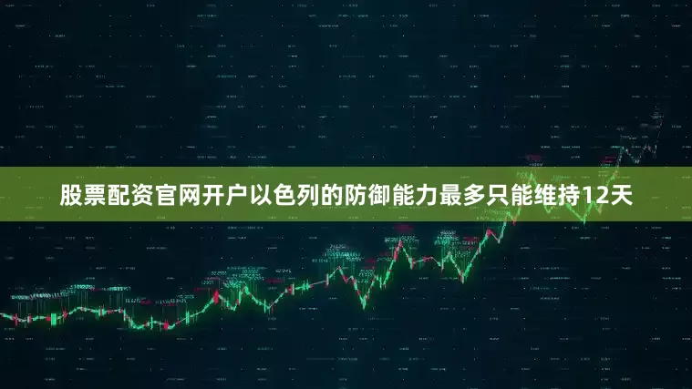 股票配资官网开户以色列的防御能力最多只能维持12天
