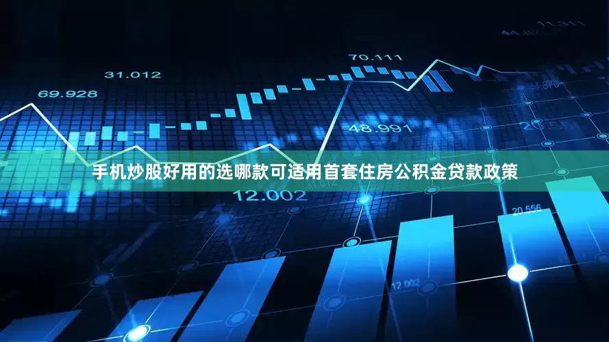 手机炒股好用的选哪款可适用首套住房公积金贷款政策