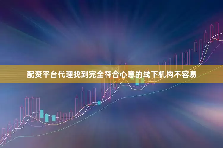 配资平台代理找到完全符合心意的线下机构不容易