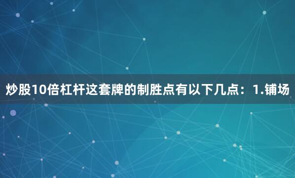 炒股10倍杠杆这套牌的制胜点有以下几点：1.铺场