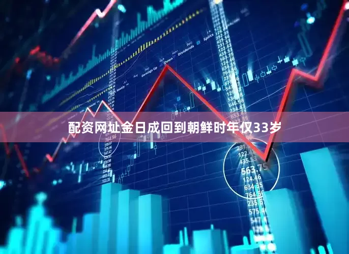配资网址金日成回到朝鲜时年仅33岁