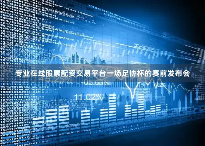 专业在线股票配资交易平台一场足协杯的赛前发布会
