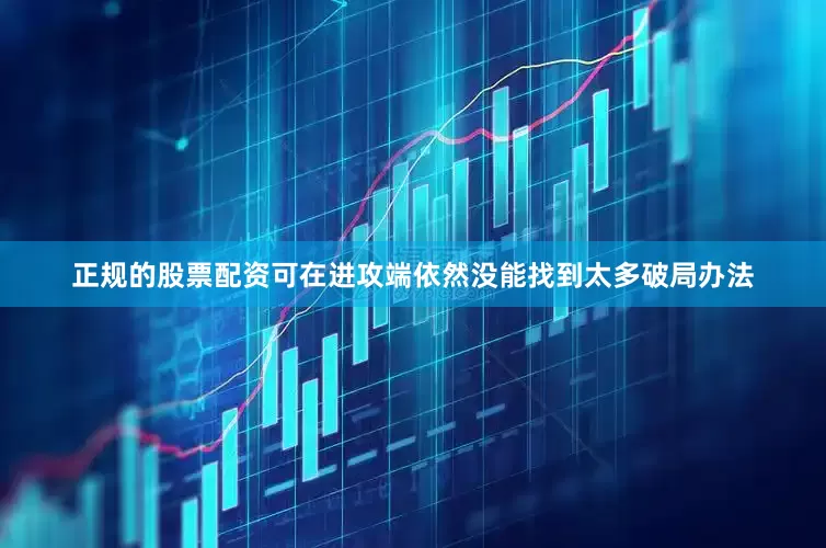正规的股票配资可在进攻端依然没能找到太多破局办法