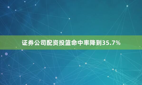 证券公司配资投篮命中率降到35.7%