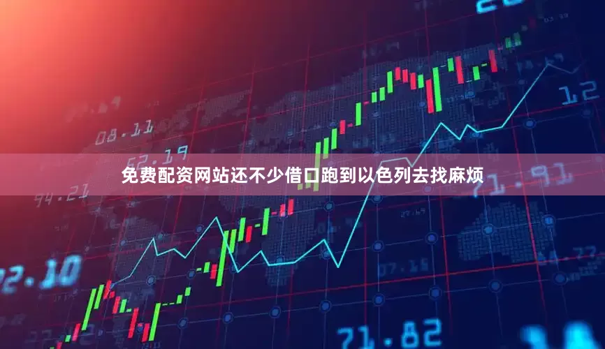 免费配资网站还不少借口跑到以色列去找麻烦