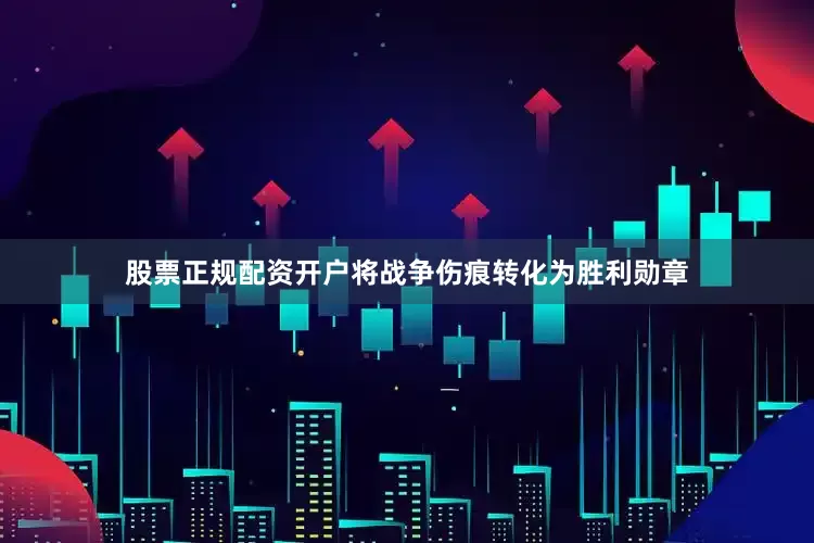 股票正规配资开户将战争伤痕转化为胜利勋章