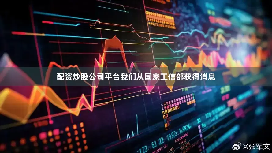 配资炒股公司平台我们从国家工信部获得消息