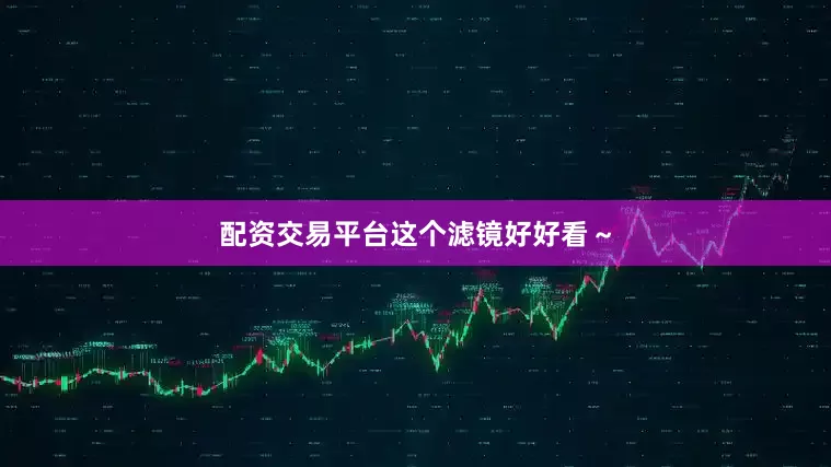 配资交易平台这个滤镜好好看～