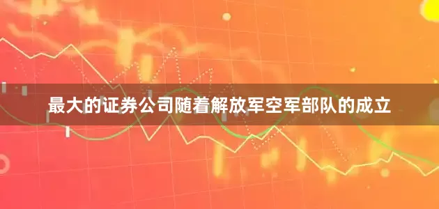 最大的证券公司随着解放军空军部队的成立
