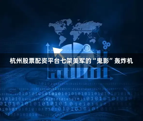 杭州股票配资平台七架美军的“鬼影”轰炸机