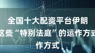全国十大配资平台伊朗这些“特别法庭”的运作方式