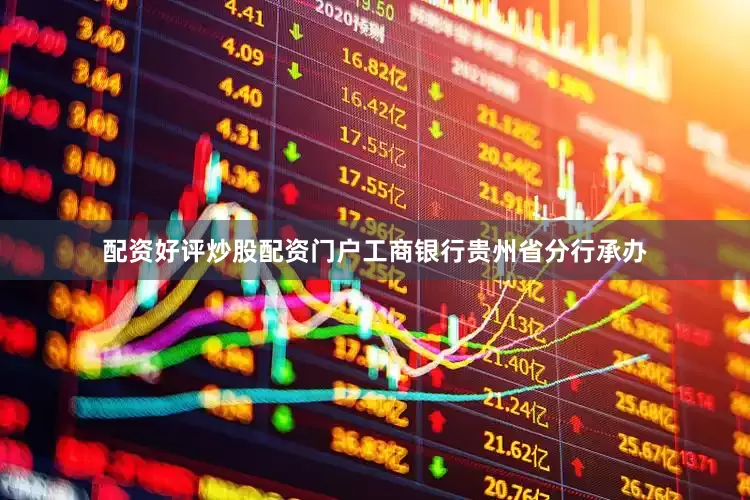 配资好评炒股配资门户工商银行贵州省分行承办