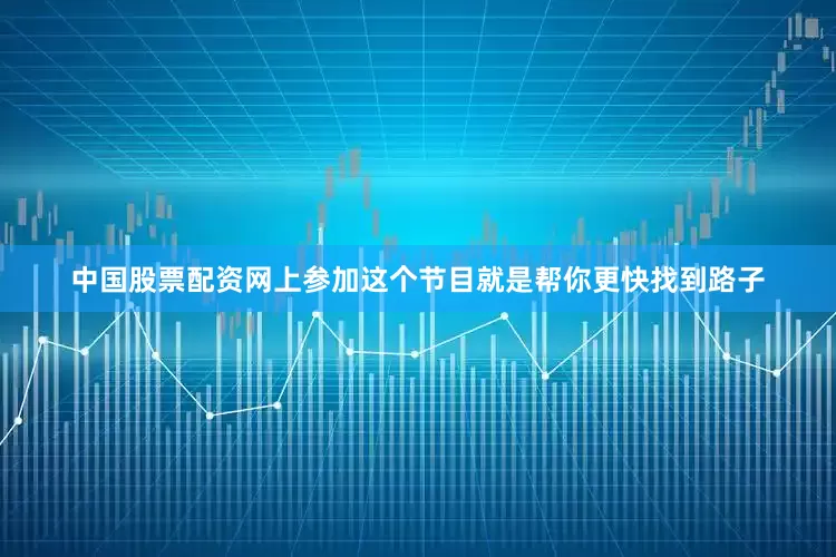 中国股票配资网上参加这个节目就是帮你更快找到路子