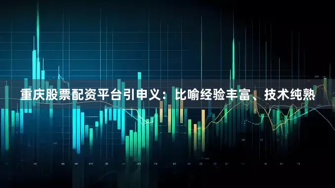 重庆股票配资平台引申义：比喻经验丰富、技术纯熟