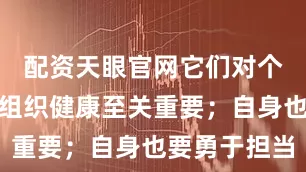配资天眼官网它们对个人成长、组织健康至关重要；自身也要勇于担当
