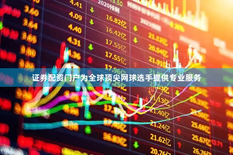证券配资门户为全球顶尖网球选手提供专业服务