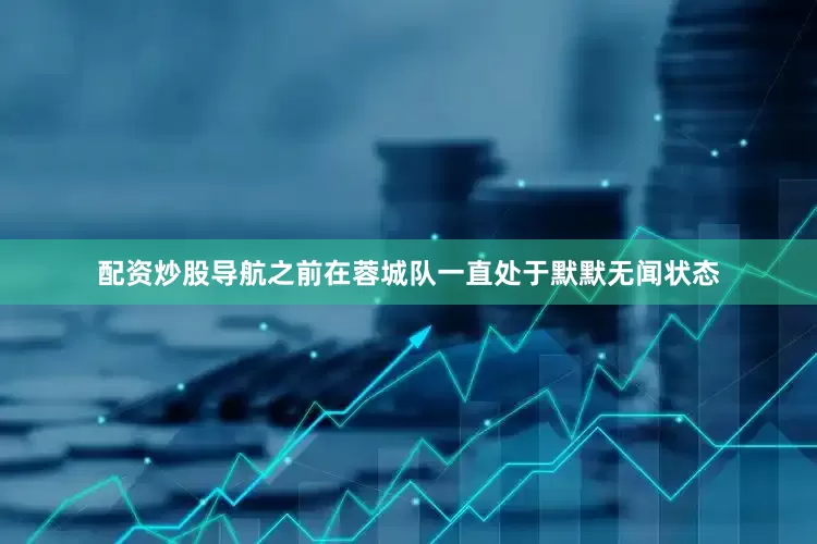 配资炒股导航之前在蓉城队一直处于默默无闻状态