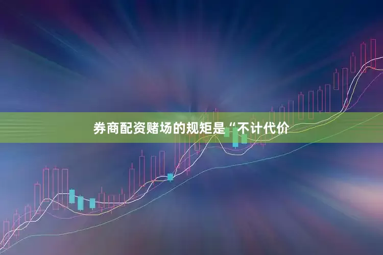券商配资赌场的规矩是“不计代价