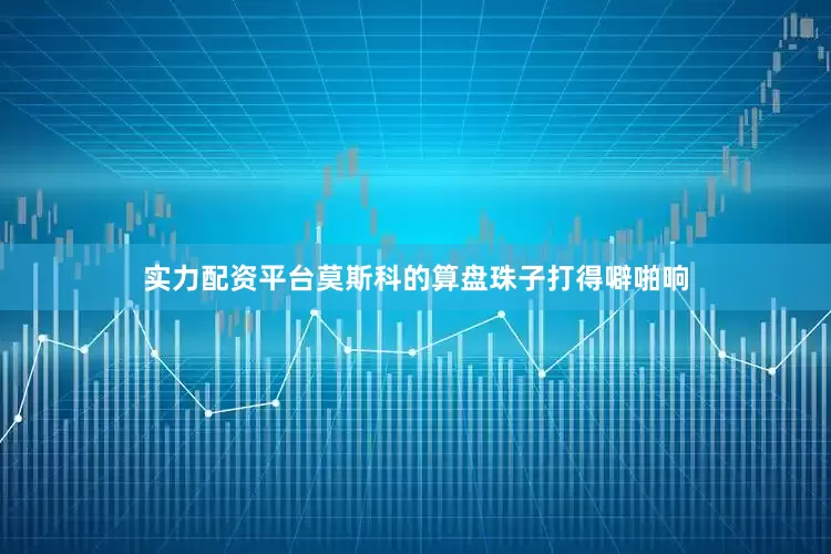 实力配资平台莫斯科的算盘珠子打得噼啪响