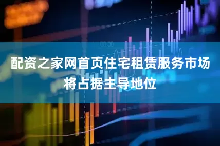 配资之家网首页住宅租赁服务市场将占据主导地位