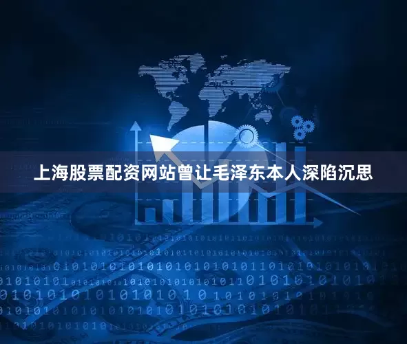上海股票配资网站曾让毛泽东本人深陷沉思