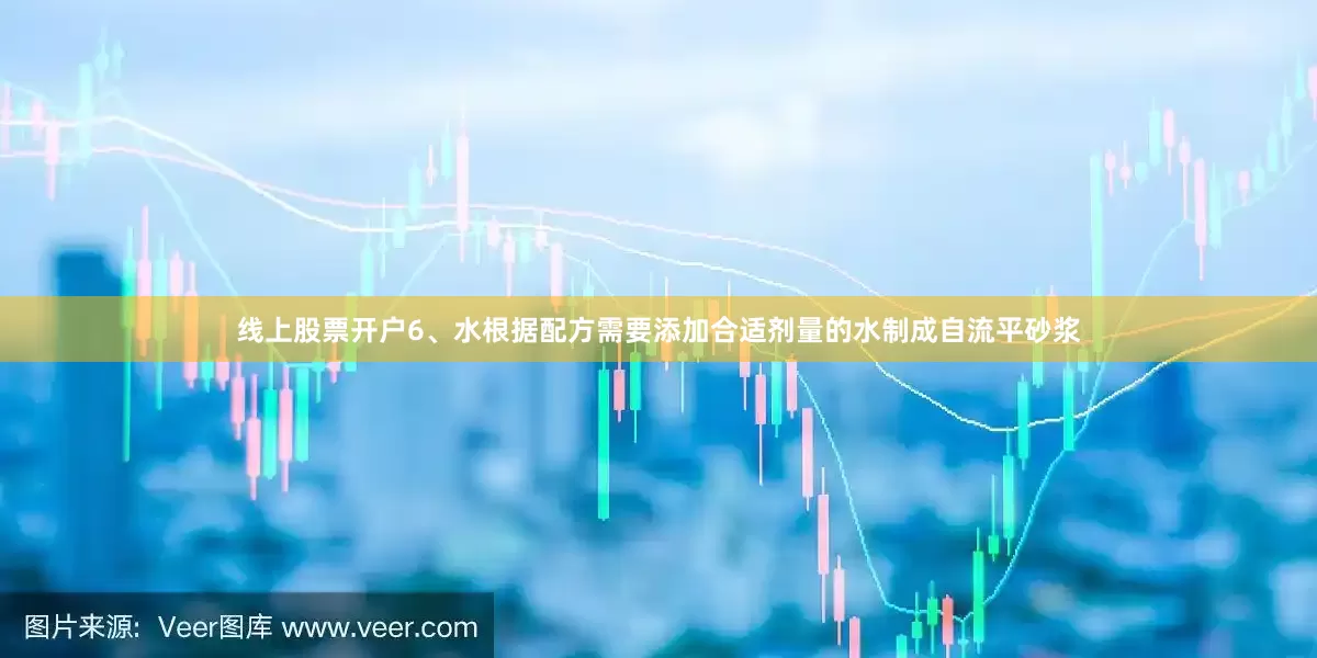 线上股票开户6、水根据配方需要添加合适剂量的水制成自流平砂浆