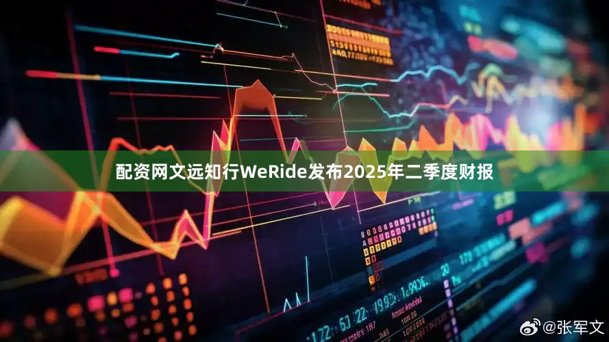 配资网文远知行WeRide发布2025年二季度财报