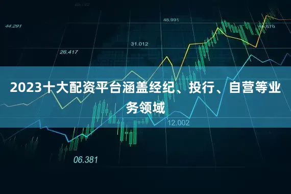 2023十大配资平台涵盖经纪、投行、自营等业务领域