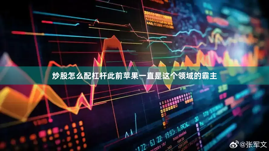 炒股怎么配杠杆此前苹果一直是这个领域的霸主