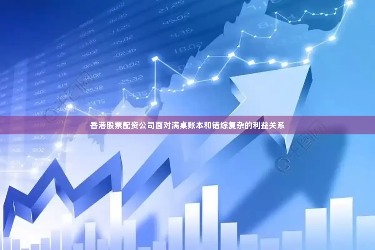 香港股票配资公司面对满桌账本和错综复杂的利益关系