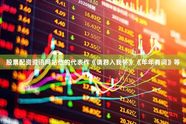 股票配资资讯网站他的代表作《请君入我怀》《年年有词》等