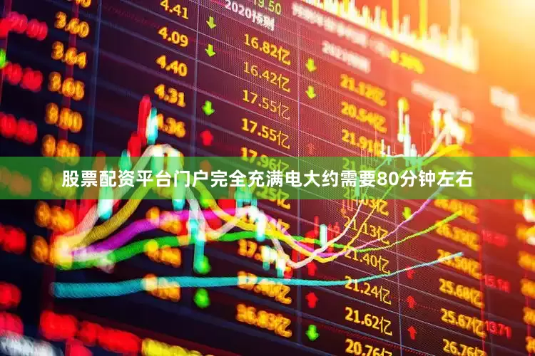 股票配资平台门户完全充满电大约需要80分钟左右