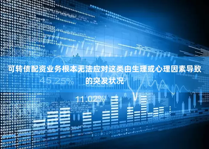 可转债配资业务根本无法应对这类由生理或心理因素导致的突发状况