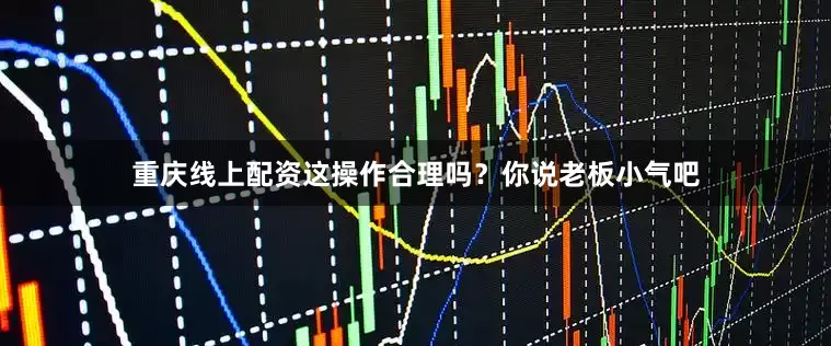 重庆线上配资这操作合理吗？你说老板小气吧