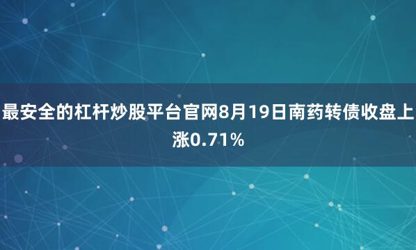最安全的杠杆炒股平台官网8月19日南药转债收盘上涨0.71%