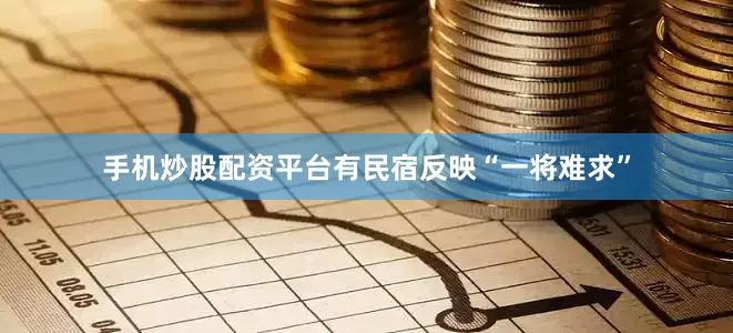 手机炒股配资平台有民宿反映“一将难求”