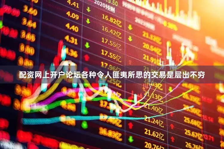 配资网上开户论坛各种令人匪夷所思的交易是层出不穷