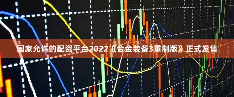 国家允许的配资平台2022《合金装备3重制版》正式发售