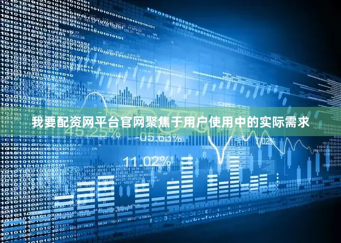 我要配资网平台官网聚焦于用户使用中的实际需求