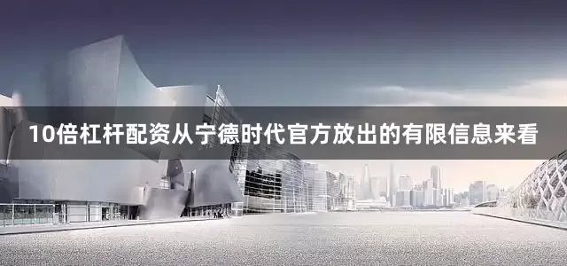 10倍杠杆配资从宁德时代官方放出的有限信息来看